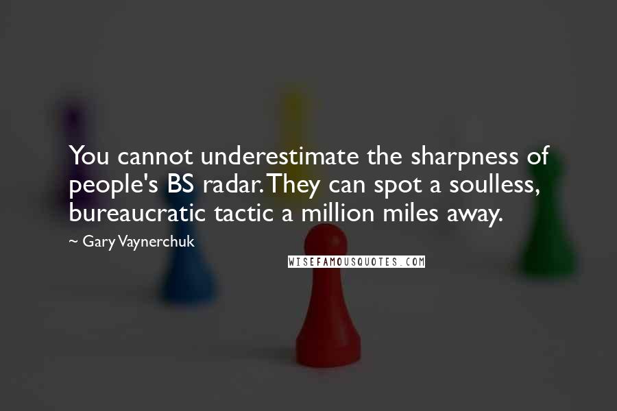 Gary Vaynerchuk Quotes: You cannot underestimate the sharpness of people's BS radar. They can spot a soulless, bureaucratic tactic a million miles away.