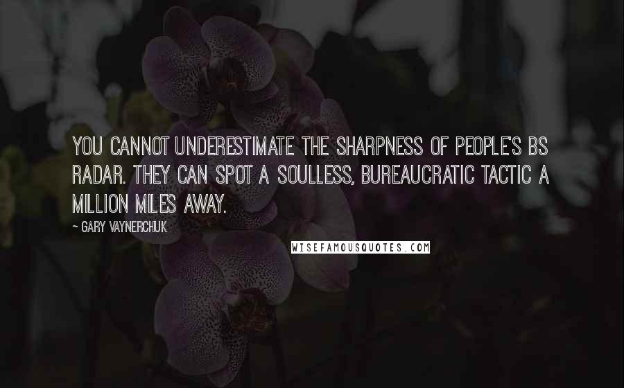 Gary Vaynerchuk Quotes: You cannot underestimate the sharpness of people's BS radar. They can spot a soulless, bureaucratic tactic a million miles away.