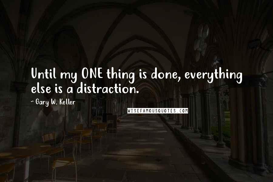 Gary W. Keller Quotes: Until my ONE thing is done, everything else is a distraction.