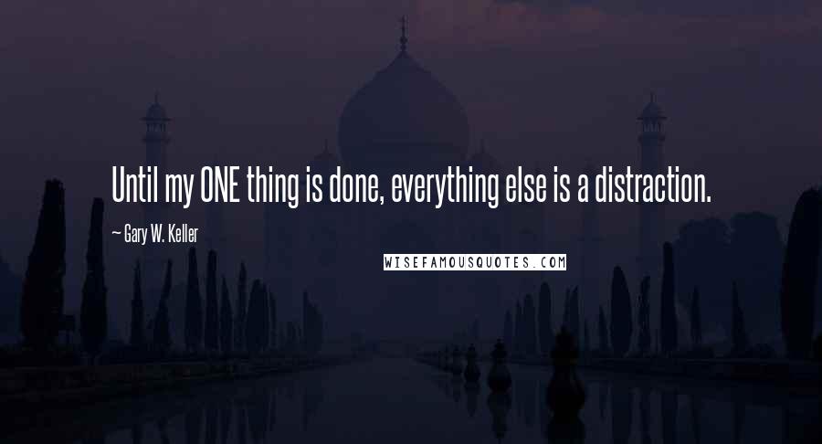 Gary W. Keller Quotes: Until my ONE thing is done, everything else is a distraction.