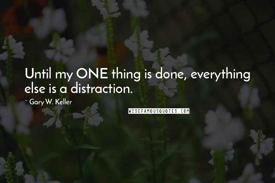 Gary W. Keller Quotes: Until my ONE thing is done, everything else is a distraction.