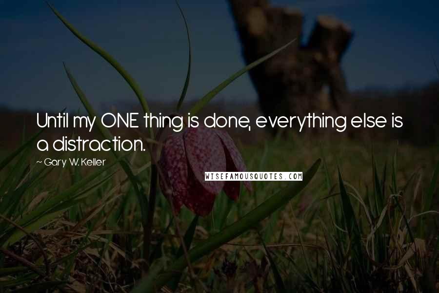 Gary W. Keller Quotes: Until my ONE thing is done, everything else is a distraction.