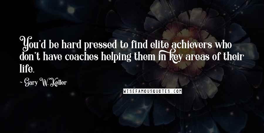 Gary W. Keller Quotes: You'd be hard pressed to find elite achievers who don't have coaches helping them in key areas of their life.