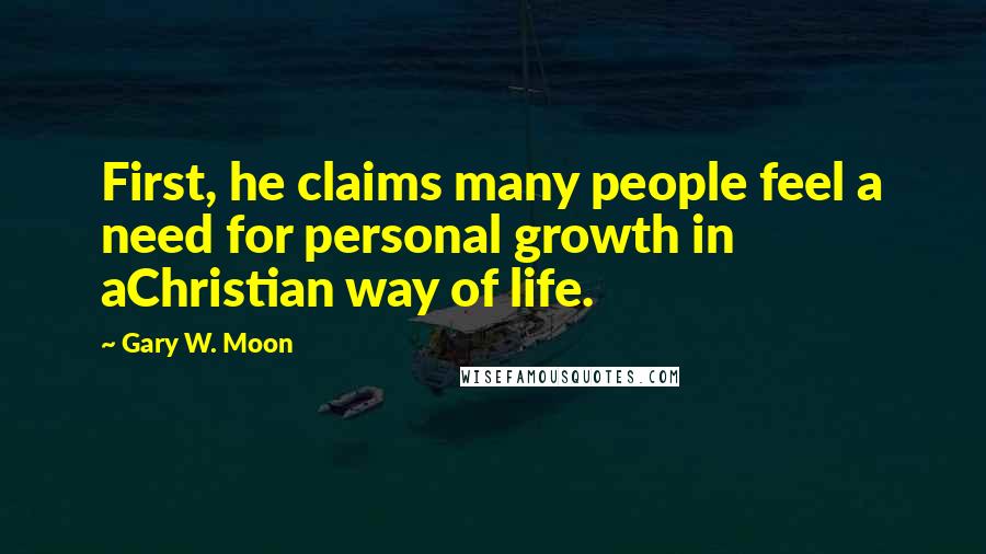 Gary W. Moon Quotes: First, he claims many people feel a need for personal growth in aChristian way of life.