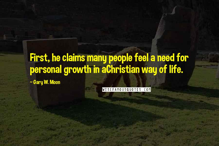 Gary W. Moon Quotes: First, he claims many people feel a need for personal growth in aChristian way of life.