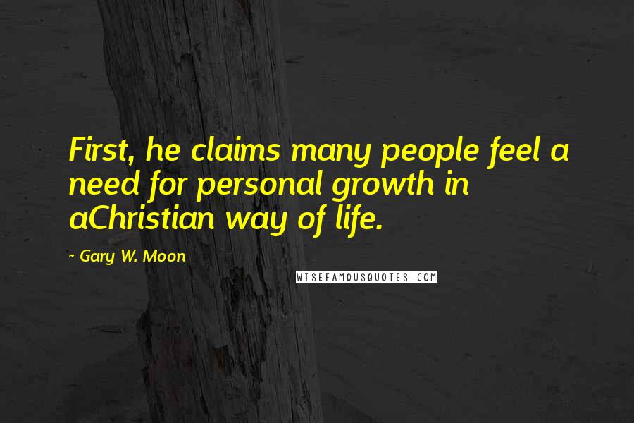 Gary W. Moon Quotes: First, he claims many people feel a need for personal growth in aChristian way of life.