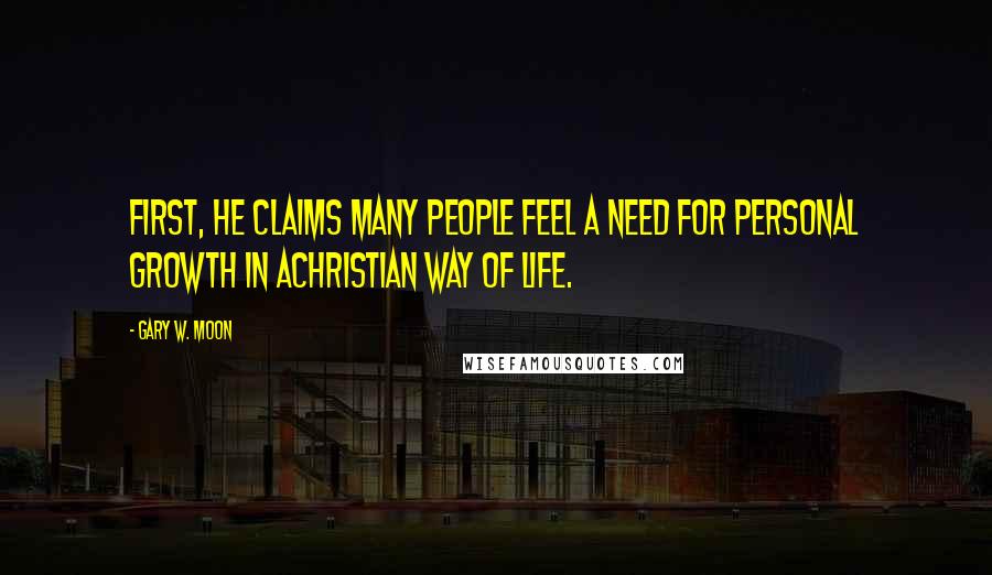 Gary W. Moon Quotes: First, he claims many people feel a need for personal growth in aChristian way of life.