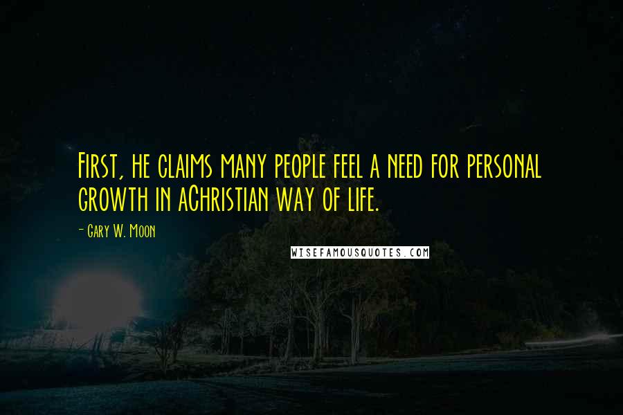 Gary W. Moon Quotes: First, he claims many people feel a need for personal growth in aChristian way of life.