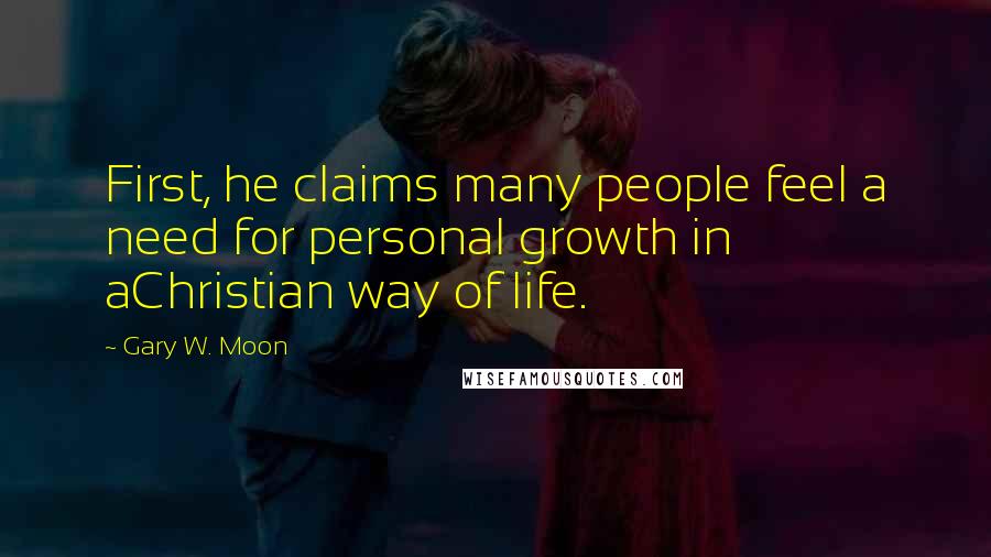 Gary W. Moon Quotes: First, he claims many people feel a need for personal growth in aChristian way of life.