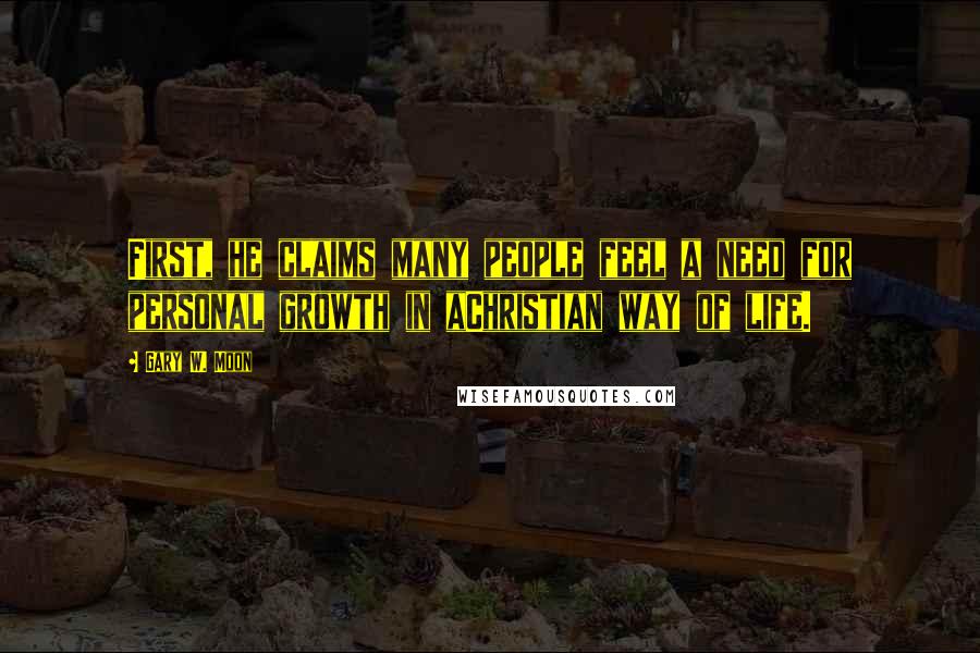 Gary W. Moon Quotes: First, he claims many people feel a need for personal growth in aChristian way of life.