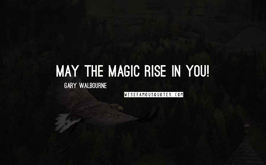 Gary Walbourne Quotes: May the magic rise in YOU!