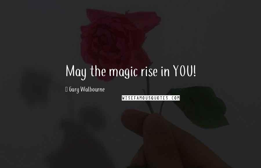 Gary Walbourne Quotes: May the magic rise in YOU!