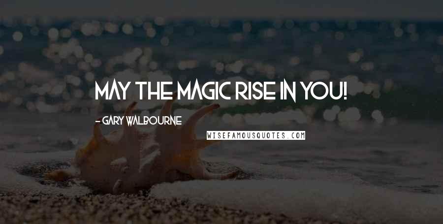 Gary Walbourne Quotes: May the magic rise in YOU!