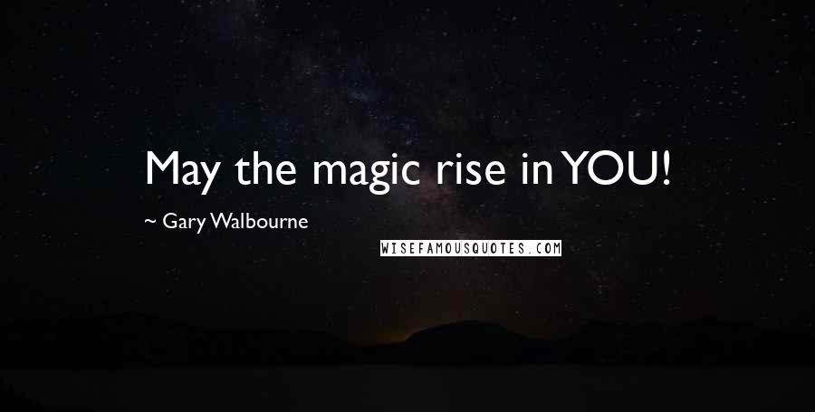 Gary Walbourne Quotes: May the magic rise in YOU!