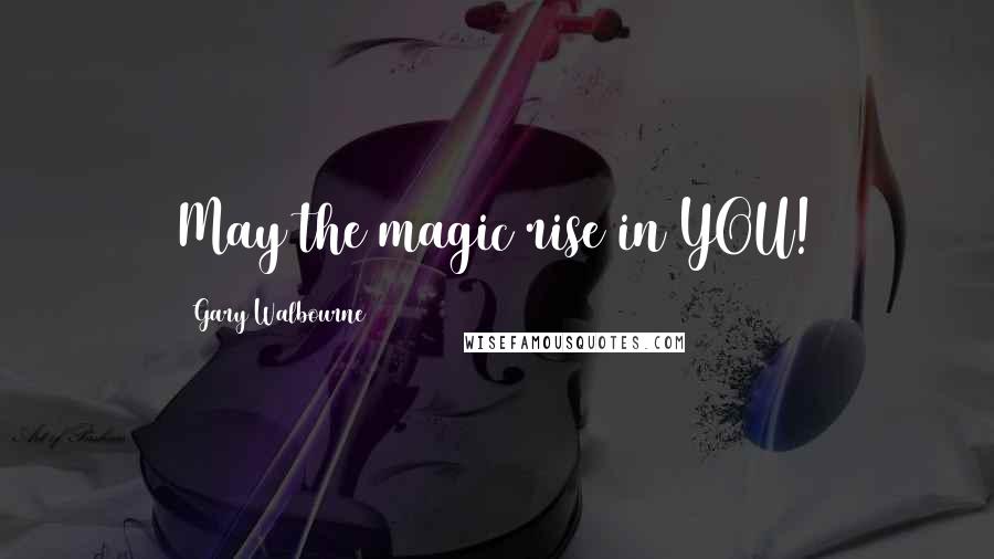 Gary Walbourne Quotes: May the magic rise in YOU!