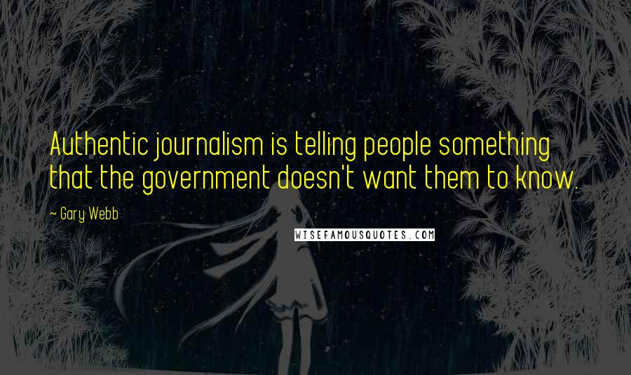 Gary Webb Quotes: Authentic journalism is telling people something that the government doesn't want them to know.