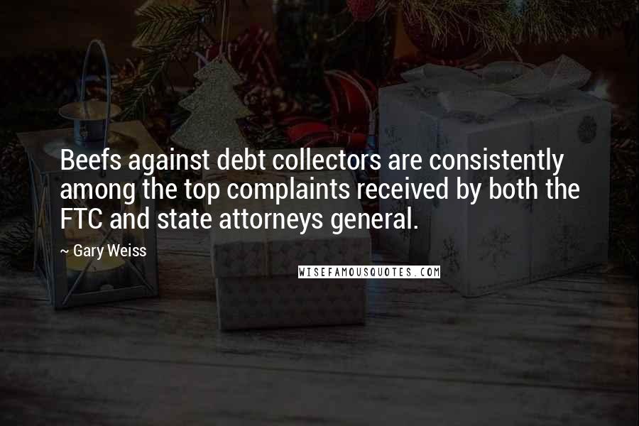 Gary Weiss Quotes: Beefs against debt collectors are consistently among the top complaints received by both the FTC and state attorneys general.