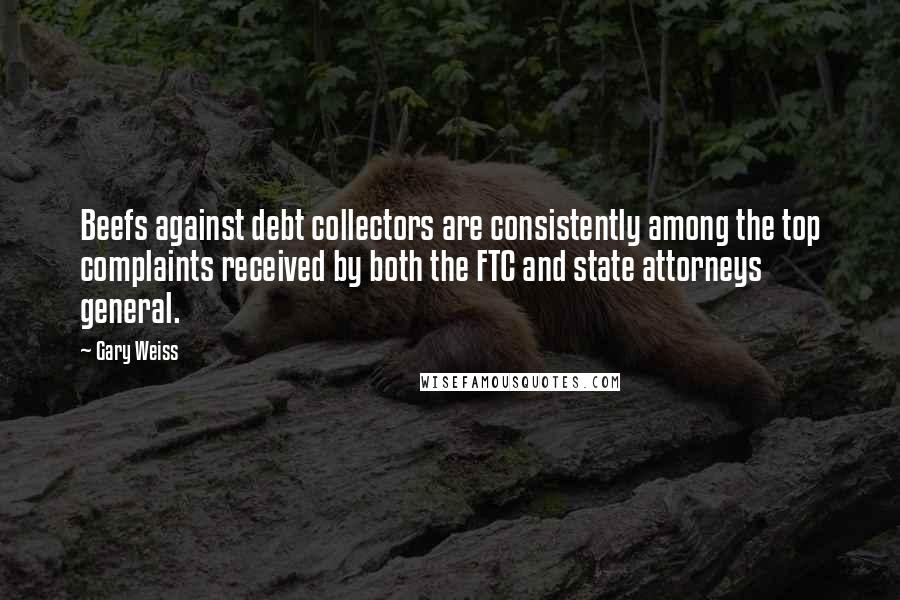 Gary Weiss Quotes: Beefs against debt collectors are consistently among the top complaints received by both the FTC and state attorneys general.