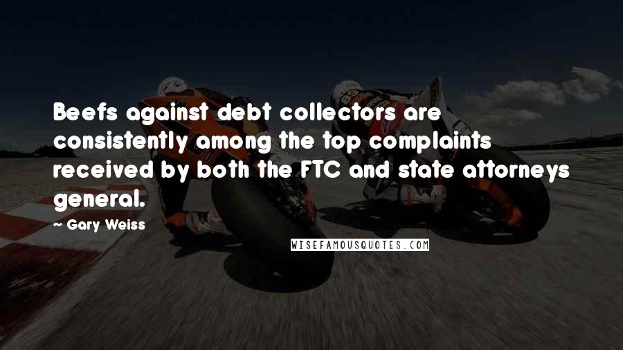 Gary Weiss Quotes: Beefs against debt collectors are consistently among the top complaints received by both the FTC and state attorneys general.