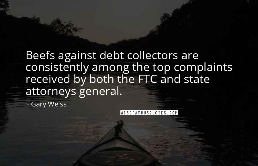 Gary Weiss Quotes: Beefs against debt collectors are consistently among the top complaints received by both the FTC and state attorneys general.