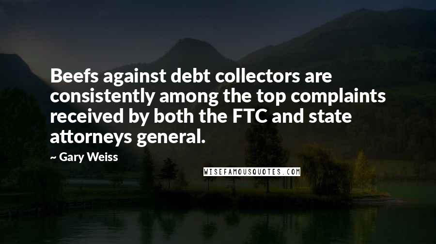 Gary Weiss Quotes: Beefs against debt collectors are consistently among the top complaints received by both the FTC and state attorneys general.