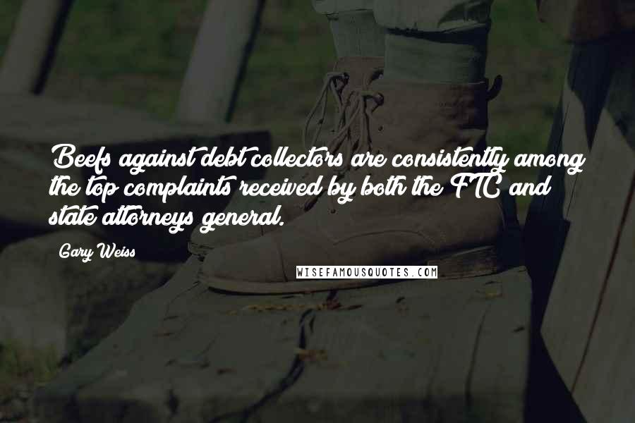 Gary Weiss Quotes: Beefs against debt collectors are consistently among the top complaints received by both the FTC and state attorneys general.