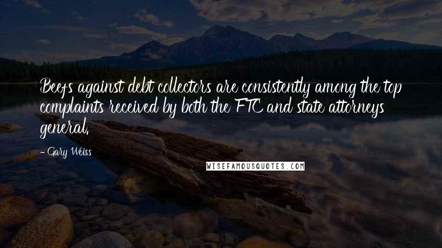 Gary Weiss Quotes: Beefs against debt collectors are consistently among the top complaints received by both the FTC and state attorneys general.