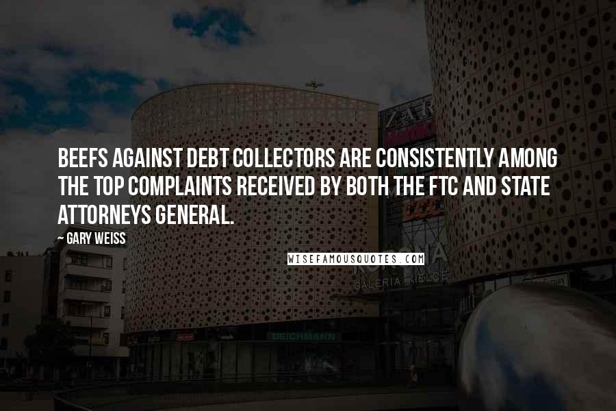 Gary Weiss Quotes: Beefs against debt collectors are consistently among the top complaints received by both the FTC and state attorneys general.