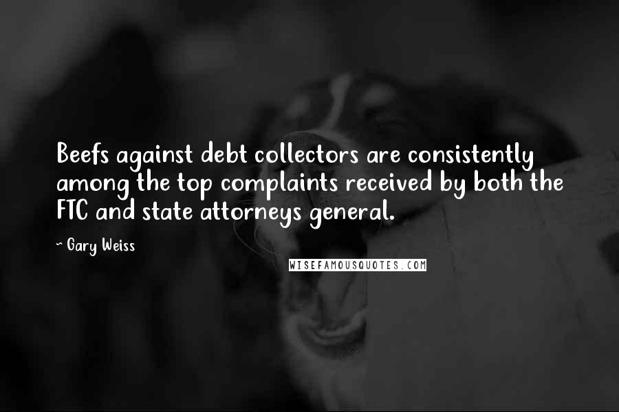 Gary Weiss Quotes: Beefs against debt collectors are consistently among the top complaints received by both the FTC and state attorneys general.