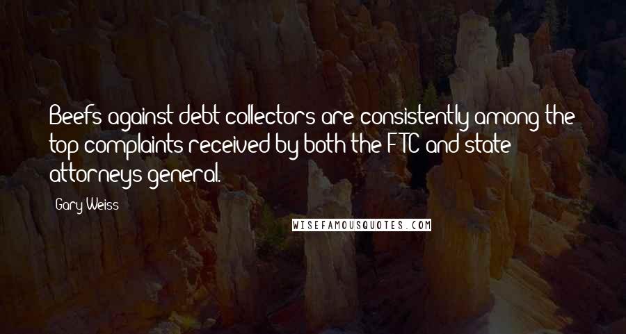 Gary Weiss Quotes: Beefs against debt collectors are consistently among the top complaints received by both the FTC and state attorneys general.