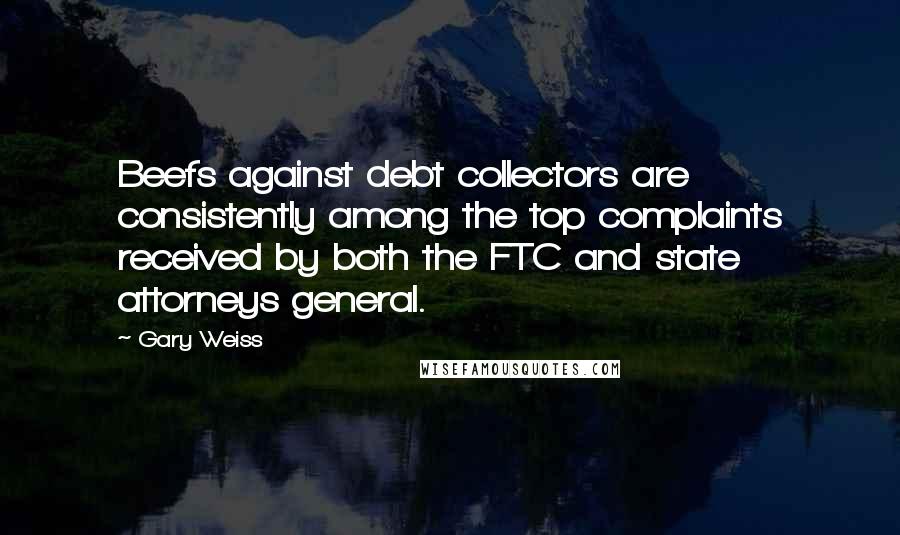 Gary Weiss Quotes: Beefs against debt collectors are consistently among the top complaints received by both the FTC and state attorneys general.