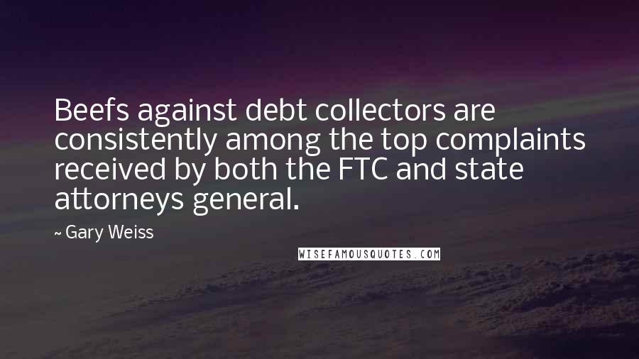 Gary Weiss Quotes: Beefs against debt collectors are consistently among the top complaints received by both the FTC and state attorneys general.