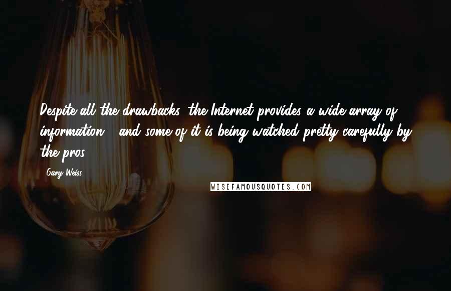 Gary Weiss Quotes: Despite all the drawbacks, the Internet provides a wide array of information - and some of it is being watched pretty carefully by the pros.