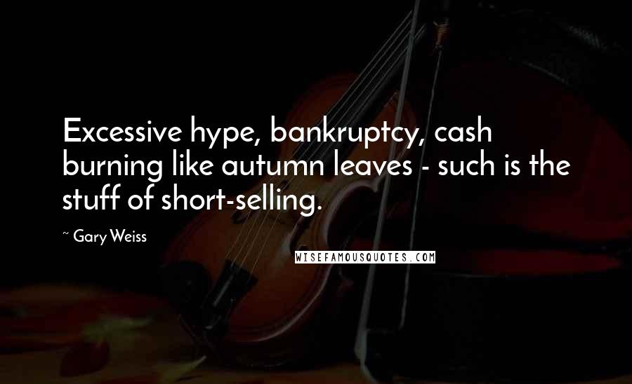 Gary Weiss Quotes: Excessive hype, bankruptcy, cash burning like autumn leaves - such is the stuff of short-selling.