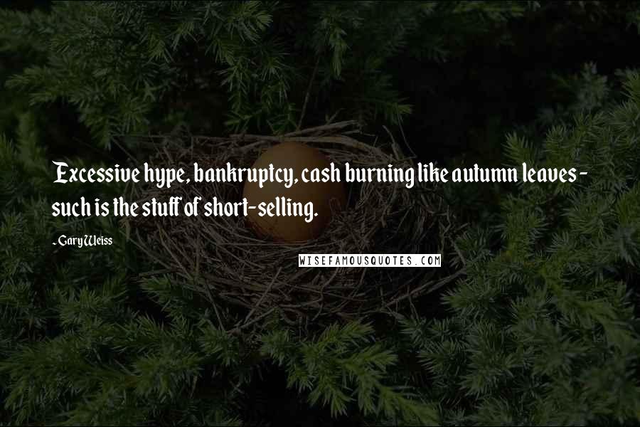 Gary Weiss Quotes: Excessive hype, bankruptcy, cash burning like autumn leaves - such is the stuff of short-selling.