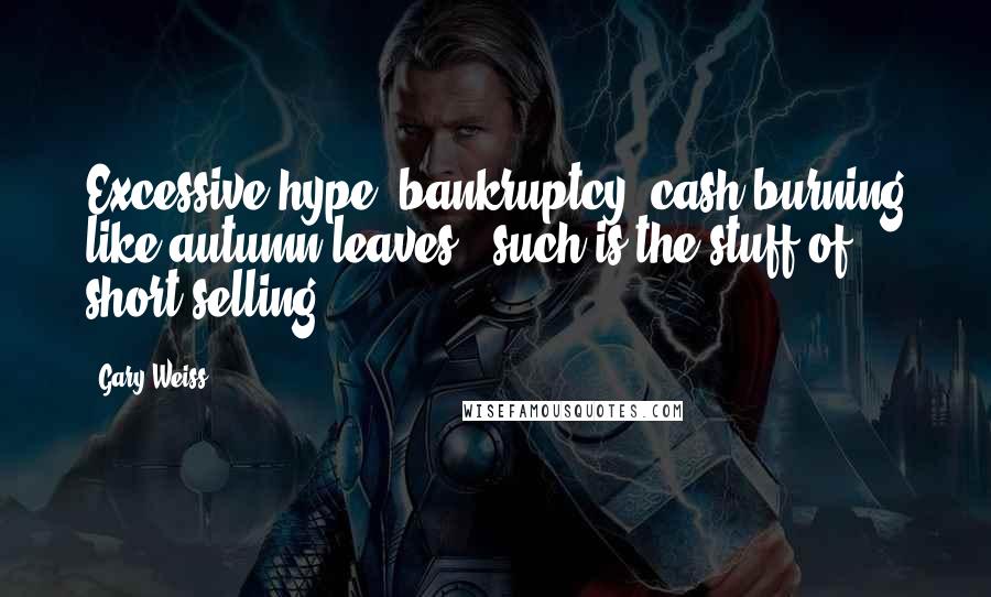 Gary Weiss Quotes: Excessive hype, bankruptcy, cash burning like autumn leaves - such is the stuff of short-selling.