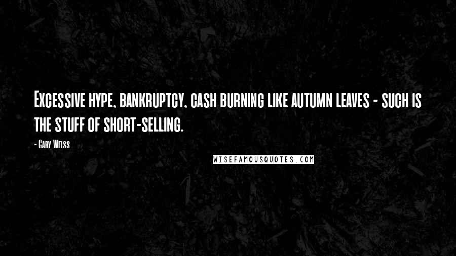 Gary Weiss Quotes: Excessive hype, bankruptcy, cash burning like autumn leaves - such is the stuff of short-selling.