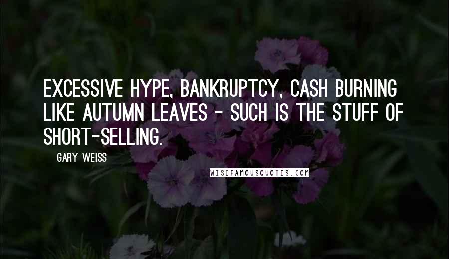 Gary Weiss Quotes: Excessive hype, bankruptcy, cash burning like autumn leaves - such is the stuff of short-selling.