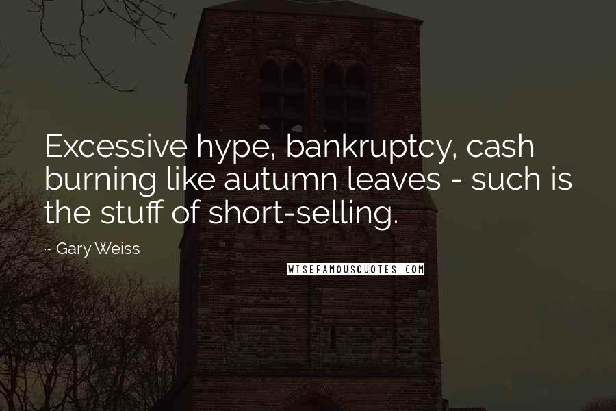Gary Weiss Quotes: Excessive hype, bankruptcy, cash burning like autumn leaves - such is the stuff of short-selling.