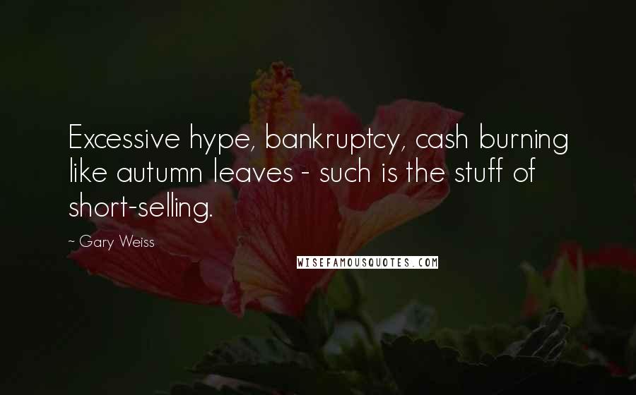 Gary Weiss Quotes: Excessive hype, bankruptcy, cash burning like autumn leaves - such is the stuff of short-selling.