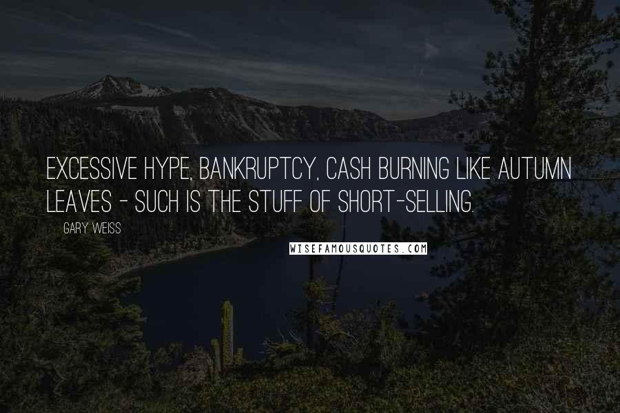 Gary Weiss Quotes: Excessive hype, bankruptcy, cash burning like autumn leaves - such is the stuff of short-selling.