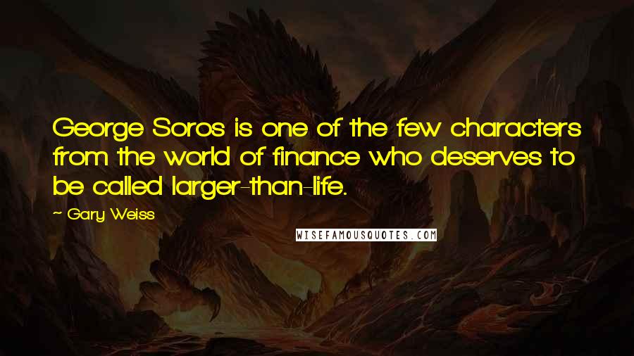 Gary Weiss Quotes: George Soros is one of the few characters from the world of finance who deserves to be called larger-than-life.