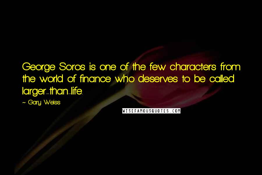 Gary Weiss Quotes: George Soros is one of the few characters from the world of finance who deserves to be called larger-than-life.