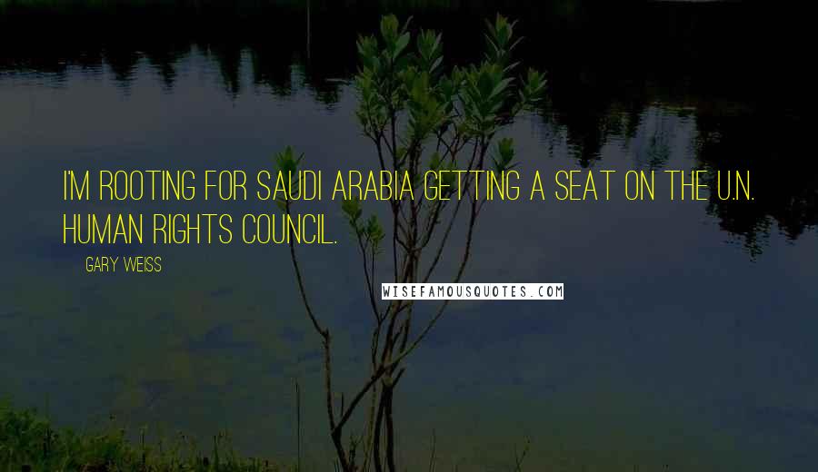 Gary Weiss Quotes: I'm rooting for Saudi Arabia getting a seat on the U.N. Human Rights Council.