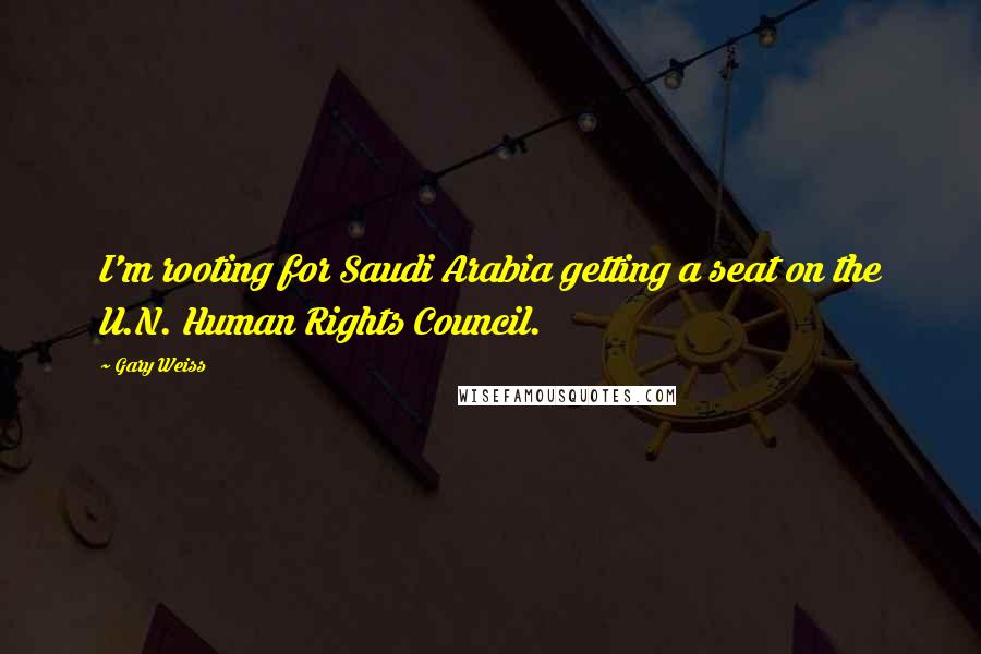 Gary Weiss Quotes: I'm rooting for Saudi Arabia getting a seat on the U.N. Human Rights Council.