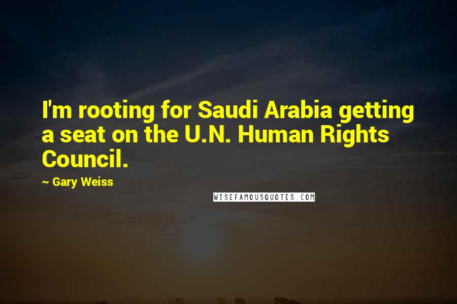 Gary Weiss Quotes: I'm rooting for Saudi Arabia getting a seat on the U.N. Human Rights Council.