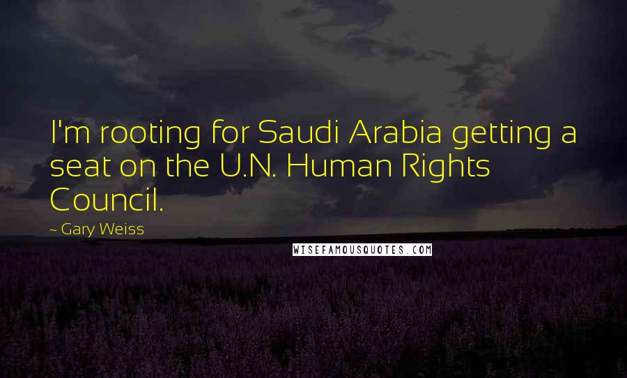 Gary Weiss Quotes: I'm rooting for Saudi Arabia getting a seat on the U.N. Human Rights Council.