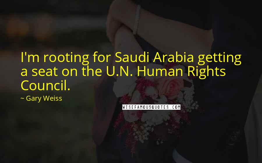 Gary Weiss Quotes: I'm rooting for Saudi Arabia getting a seat on the U.N. Human Rights Council.