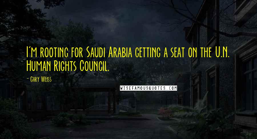 Gary Weiss Quotes: I'm rooting for Saudi Arabia getting a seat on the U.N. Human Rights Council.