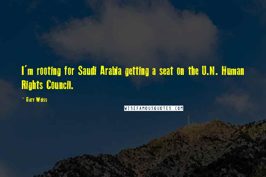 Gary Weiss Quotes: I'm rooting for Saudi Arabia getting a seat on the U.N. Human Rights Council.